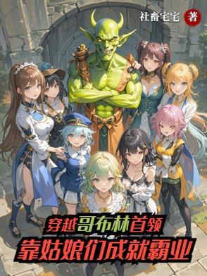 穿越哥布林首领靠姑娘们成就霸业 穿越哥布林首领靠姑娘们成就霸业
