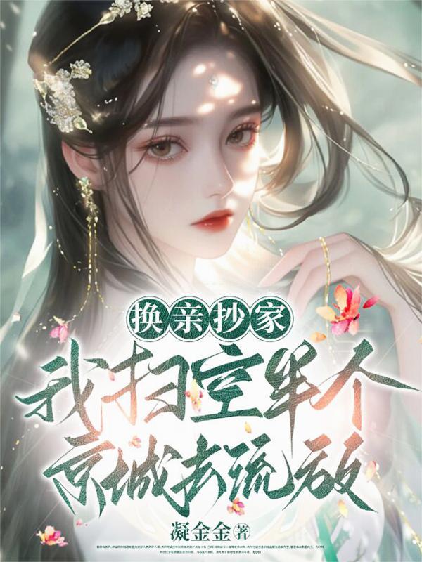 换亲抄家,我扫空半个京城去流放 换亲抄家,我扫空半个京城去流放