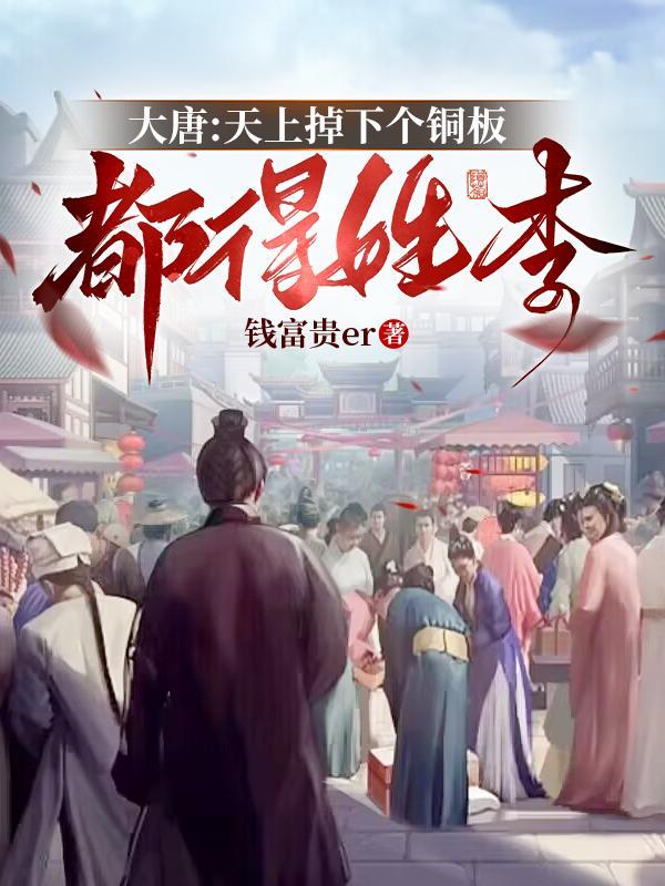 大唐:天上掉下个铜板都得姓李 大唐:天上掉下个铜板都得姓李